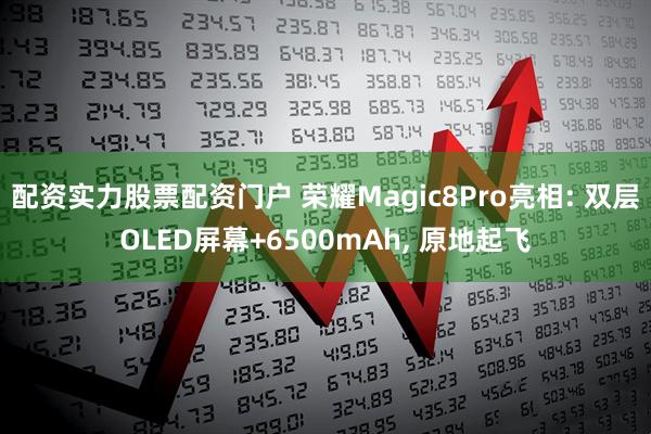 配资实力股票配资门户 荣耀Magic8Pro亮相: 双层OLED屏幕+6500mAh, 原地起飞