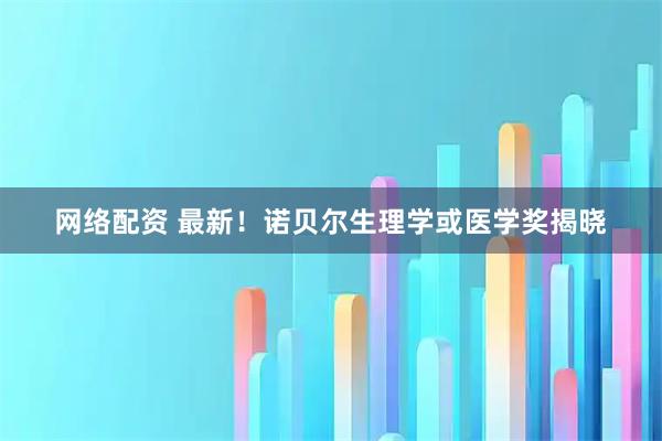 网络配资 最新！诺贝尔生理学或医学奖揭晓