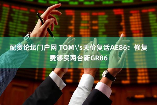配资论坛门户网 TOM's天价复活AE86:修复费够买两台新GR86